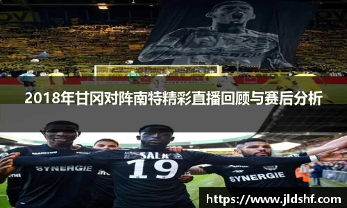2018年甘冈对阵南特精彩直播回顾与赛后分析