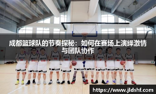 成都篮球队的节奏探秘：如何在赛场上演绎激情与团队协作