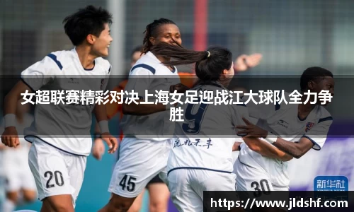 女超联赛精彩对决上海女足迎战江大球队全力争胜